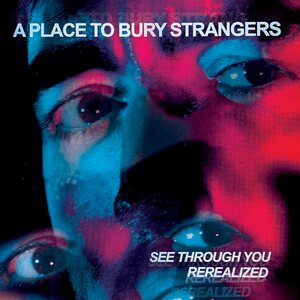 Place To Bury Strangers – See Through You: Rerealized LP Coloured Vinyl