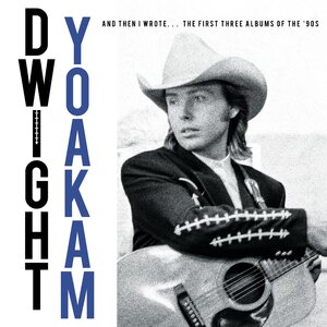 Dwight Yoakam – And Then I Wrote… The First Three Albums Of The '90s 4CD