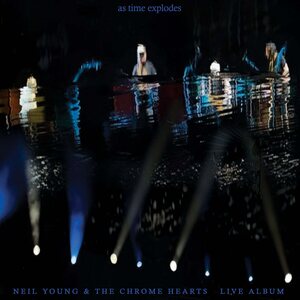 NEIL YOUNG & THE CHROME HEARTS – as time explodes